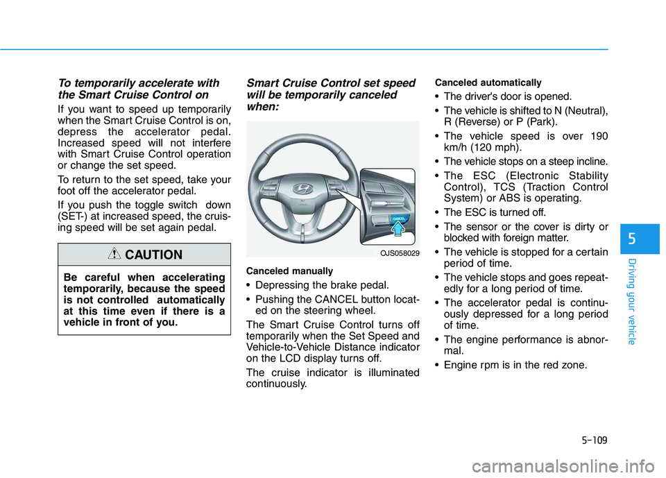 HYUNDAI VELOSTER 2020  Owners Manual 5-109
Driving your vehicle
5
To temporarily accelerate with
the Smart Cruise Control on
If you want to speed up temporarily
when the Smart Cruise Control is on,
depress the accelerator pedal.
Increase