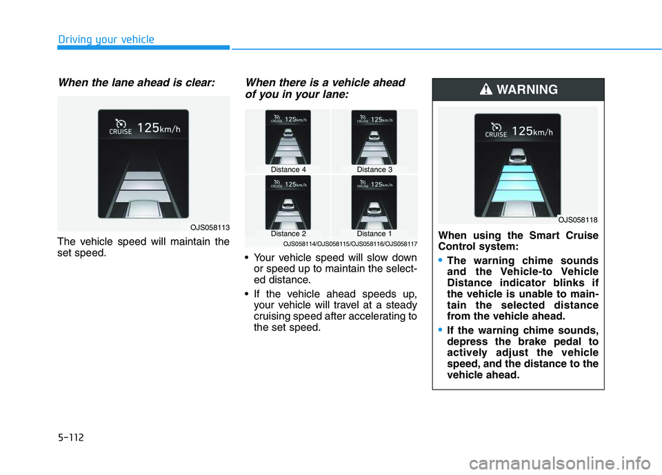 HYUNDAI VELOSTER 2020  Owners Manual 5-112
Driving your vehicle
When the lane ahead is clear:
The vehicle speed will maintain the
set speed.
When there is a vehicle ahead
of you in your lane:
 Your vehicle speed will slow down
or speed u