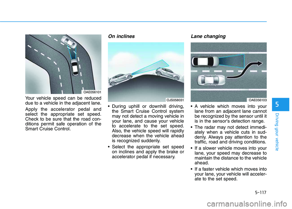 HYUNDAI VELOSTER 2020 Owners Manual 5-117
Driving your vehicle
5
Your vehicle speed can be reduced
due to a vehicle in the adjacent lane.
Apply the accelerator pedal and
select the appropriate set speed.
Check to be sure that the road c HYUNDAI VELOSTER 2020 Owners Manual 5-117
Driving your vehicle
5
Your vehicle speed can be reduced
due to a vehicle in the adjacent lane.
Apply the accelerator pedal and
select the appropriate set speed.
Check to be sure that the road c