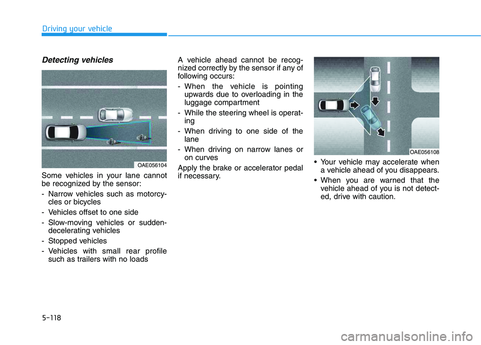 HYUNDAI VELOSTER 2020 Owners Manual 5-118
Driving your vehicle
Detecting vehicles
Some vehicles in your lane cannot
be recognized by the sensor:
- Narrow vehicles such as motorcy-
cles or bicycles
- Vehicles offset to one side
- Slow-mo HYUNDAI VELOSTER 2020 Owners Manual 5-118
Driving your vehicle
Detecting vehicles
Some vehicles in your lane cannot
be recognized by the sensor:
- Narrow vehicles such as motorcy-
cles or bicycles
- Vehicles offset to one side
- Slow-mo