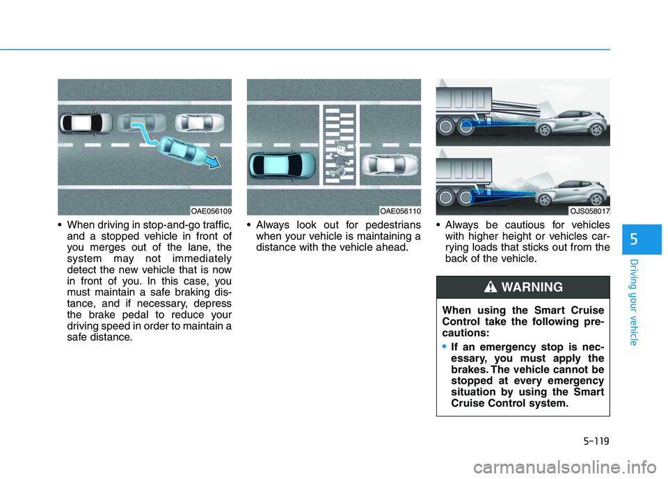 HYUNDAI VELOSTER 2020 Owners Manual 5-119
Driving your vehicle
5
When driving in stop-and-go traffic,
and a stopped vehicle in front of
you merges out of the lane, the
system may not immediately
detect the new vehicle that is now
in fr HYUNDAI VELOSTER 2020 Owners Manual 5-119
Driving your vehicle
5
When driving in stop-and-go traffic,
and a stopped vehicle in front of
you merges out of the lane, the
system may not immediately
detect the new vehicle that is now
in fr