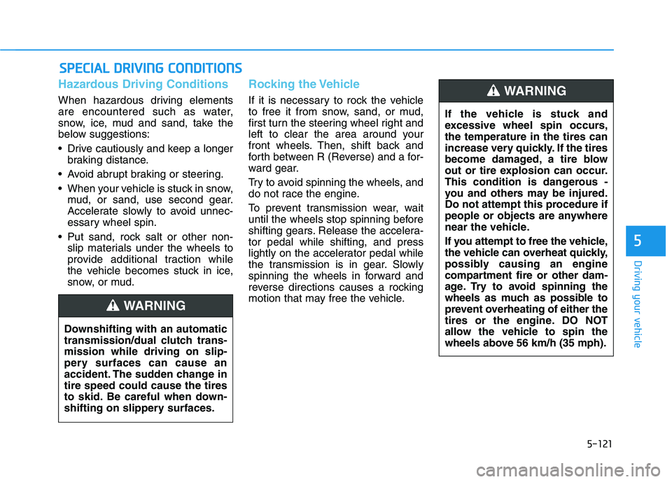 HYUNDAI VELOSTER 2020 Owners Manual 5-121
Driving your vehicle
5
Hazardous Driving Conditions
When hazardous driving elements
are encountered such as water,
snow, ice, mud and sand, take the
below suggestions:
Drive cautiously and keep HYUNDAI VELOSTER 2020 Owners Manual 5-121
Driving your vehicle
5
Hazardous Driving Conditions
When hazardous driving elements
are encountered such as water,
snow, ice, mud and sand, take the
below suggestions:
Drive cautiously and keep