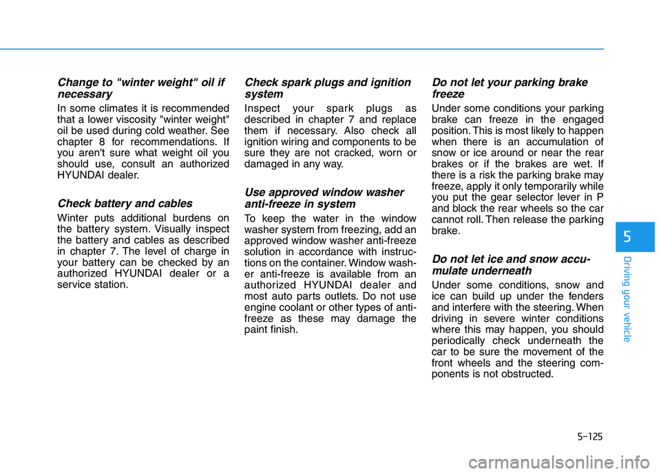 HYUNDAI VELOSTER 2020  Owners Manual 5-125
Driving your vehicle
5
Change to "winter weight" oil if
necessary
In some climates it is recommended
that a lower viscosity "winter weight"
oil be used during cold weather. See
chapter 8 for rec