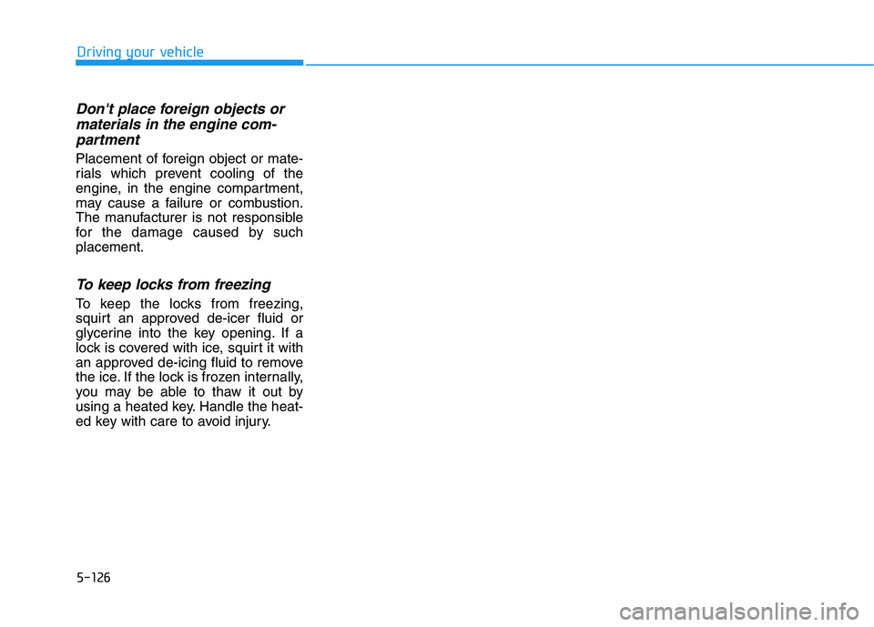 HYUNDAI VELOSTER 2020 Owners Manual 5-126
Dont place foreign objects or
materials in the engine com-
partment
Placement of foreign object or mate-
rials which prevent cooling of the
engine, in the engine compartment,
may cause a failur HYUNDAI VELOSTER 2020 Owners Manual 5-126
Dont place foreign objects or
materials in the engine com-
partment
Placement of foreign object or mate-
rials which prevent cooling of the
engine, in the engine compartment,
may cause a failur