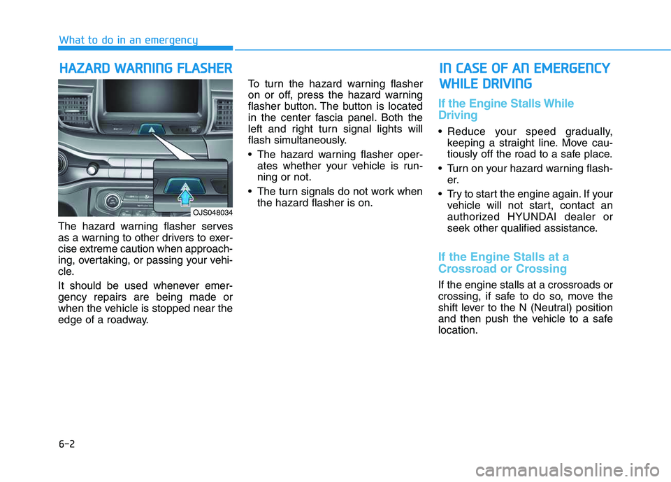 HYUNDAI VELOSTER 2020 Owners Manual 6-2
The hazard warning flasher serves
as a warning to other drivers to exer-
cise extreme caution when approach-
ing, overtaking, or passing your vehi-
cle.
It should be used whenever emer-
gency repa HYUNDAI VELOSTER 2020 Owners Manual 6-2
The hazard warning flasher serves
as a warning to other drivers to exer-
cise extreme caution when approach-
ing, overtaking, or passing your vehi-
cle.
It should be used whenever emer-
gency repa