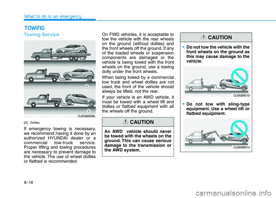 HYUNDAI VELOSTER 2020  Owners Manual 6-14
What to do in an emergency
Towing Service
[A] : Dollies
If emergency towing is necessary,
we recommend having it done by an
authorized HYUNDAI dealer or a
commercial tow-truck service.
Proper lif