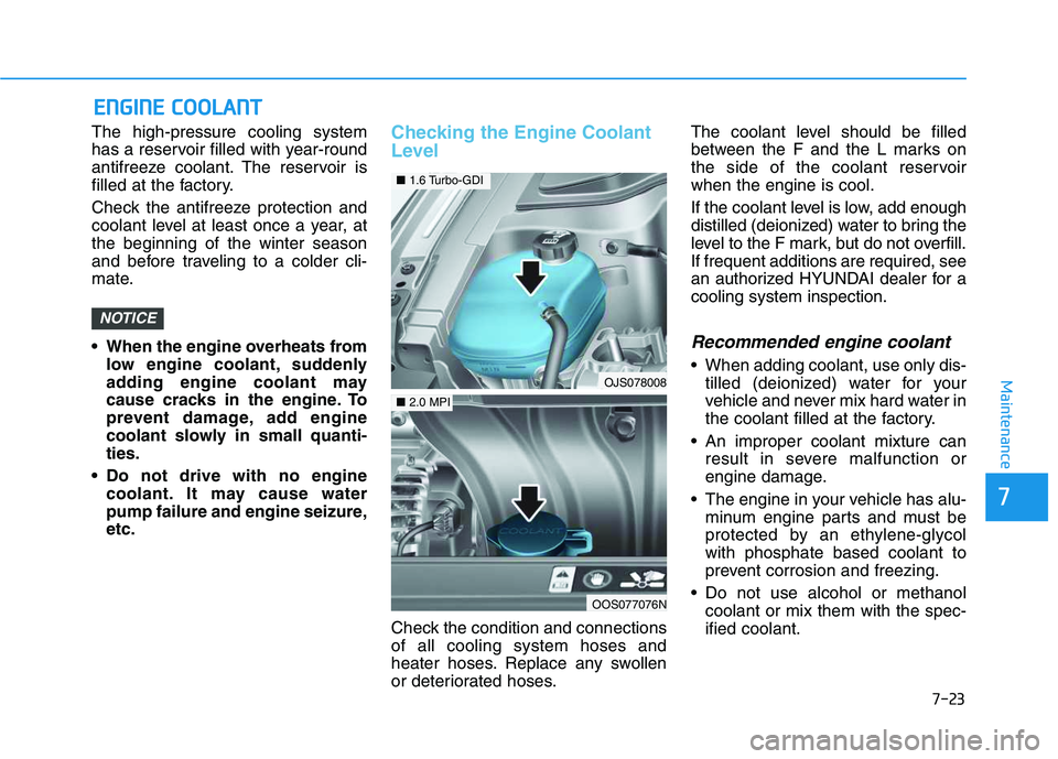 HYUNDAI VELOSTER 2020  Owners Manual 7-23
7
Maintenance
E EN
NG
GI
IN
NE
E 
 C
CO
OO
OL
LA
AN
NT
T
The high-pressure cooling system
has a reservoir filled with year-round
antifreeze coolant. The reservoir is
filled at the factory.
Check 
