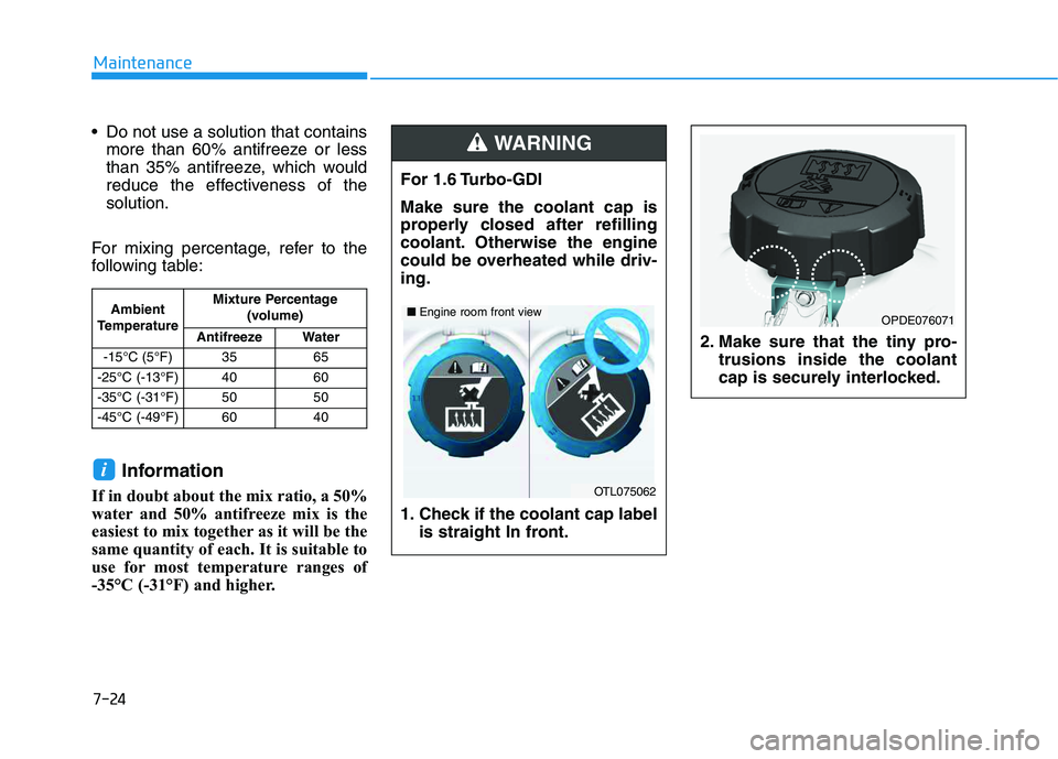 HYUNDAI VELOSTER 2020  Owners Manual 7-24
Maintenance
 Do not use a solution that contains
more than 60% antifreeze or less
than 35% antifreeze, which would
reduce the effectiveness of the
solution.
For mixing percentage, refer to the
fo