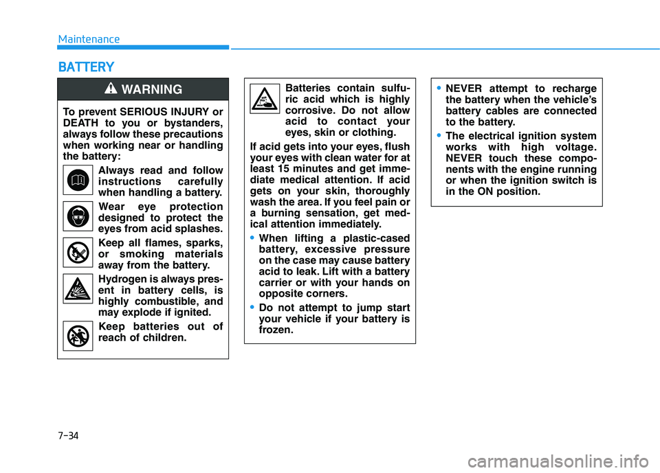 HYUNDAI VELOSTER 2020  Owners Manual 7-34
Maintenance
B BA
AT
TT
TE
ER
RY
Y
To prevent SERIOUS INJURY or
DEATH to you or bystanders,
always follow these precautions
when working near or handling
the battery:
Always read and follow
instru
