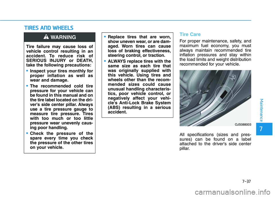 HYUNDAI VELOSTER 2020  Owners Manual 7-37
7
Maintenance
T TI
IR
RE
ES
S 
 A
AN
ND
D 
 W
WH
HE
EE
EL
LS
S 
 
Tire Care
For proper maintenance, safety, and
maximum fuel economy, you must
always maintain recommended tire
inflation pressures