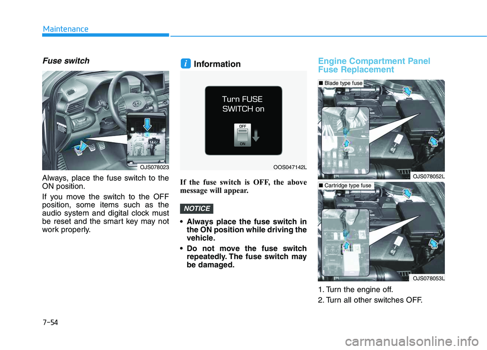 HYUNDAI VELOSTER 2020  Owners Manual 7-54
Maintenance
Fuse switch
Always, place the fuse switch to the
ON position.
If you move the switch to the OFF
position, some items such as the
audio system and digital clock must
be reset and the s