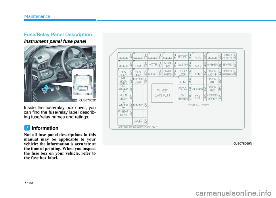 HYUNDAI VELOSTER 2020  Owners Manual 7-56
Maintenance
Fuse/Relay Panel Description
Instrument panel fuse panel  
Inside the fuse/relay box cover, you
can find the fuse/relay label describ-
ing fuse/relay names and ratings.
Information 
N