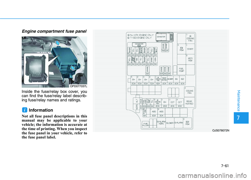 HYUNDAI VELOSTER 2020  Owners Manual 7-61
7
Maintenance
Engine compartment fuse panel
Inside the fuse/relay box cover, you
can find the fuse/relay label describ-
ing fuse/relay names and ratings.
Information 
Not all fuse panel descripti
