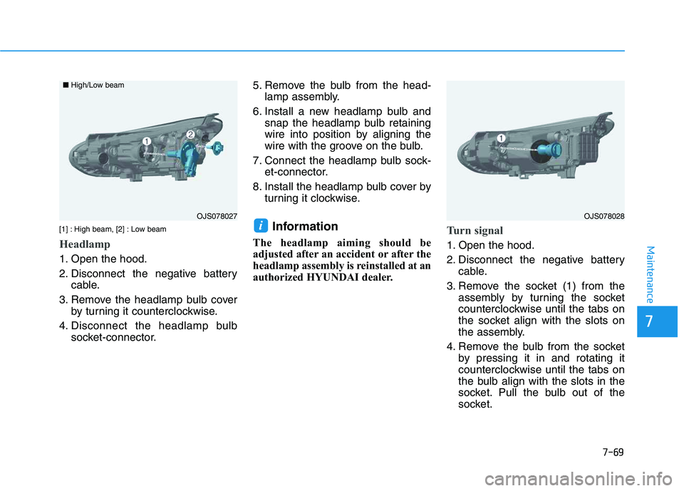 HYUNDAI VELOSTER 2020  Owners Manual 7-69
7
Maintenance
[1] : High beam, [2] : Low beam
Headlamp
1. Open the hood.
2. Disconnect the negative battery
cable.
3. Remove the headlamp bulb cover
by turning it counterclockwise.
4. Disconnect 
