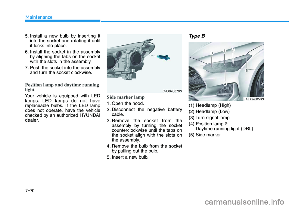 HYUNDAI VELOSTER 2020 Owners Manual 7-70
Maintenance
5. Install a new bulb by inserting it
into the socket and rotating it until
it locks into place.
6. Install the socket in the assembly
by aligning the tabs on the socket
with the slot HYUNDAI VELOSTER 2020 Owners Manual 7-70
Maintenance
5. Install a new bulb by inserting it
into the socket and rotating it until
it locks into place.
6. Install the socket in the assembly
by aligning the tabs on the socket
with the slot