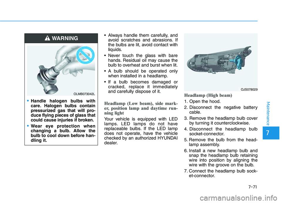 HYUNDAI VELOSTER 2020 Owners Manual 7-71
7
Maintenance
Always handle them carefully, and
avoid scratches and abrasions. If
the bulbs are lit, avoid contact with
liquids.
Never touch the glass with bare
hands. Residual oil may cause th HYUNDAI VELOSTER 2020 Owners Manual 7-71
7
Maintenance
Always handle them carefully, and
avoid scratches and abrasions. If
the bulbs are lit, avoid contact with
liquids.
Never touch the glass with bare
hands. Residual oil may cause th