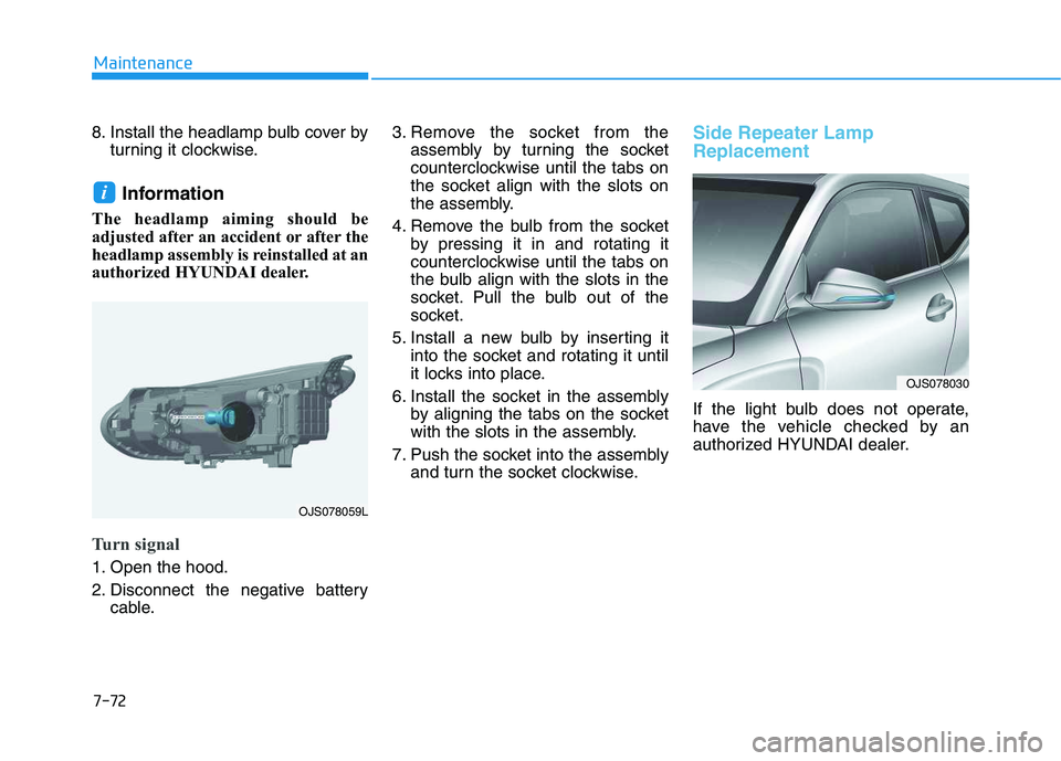 HYUNDAI VELOSTER 2020 Owners Manual 7-72
Maintenance
8. Install the headlamp bulb cover by
turning it clockwise.
Information
The headlamp aiming should be
adjusted after an accident or after the
headlamp assembly is reinstalled at an
a HYUNDAI VELOSTER 2020 Owners Manual 7-72
Maintenance
8. Install the headlamp bulb cover by
turning it clockwise.
Information
The headlamp aiming should be
adjusted after an accident or after the
headlamp assembly is reinstalled at an
a