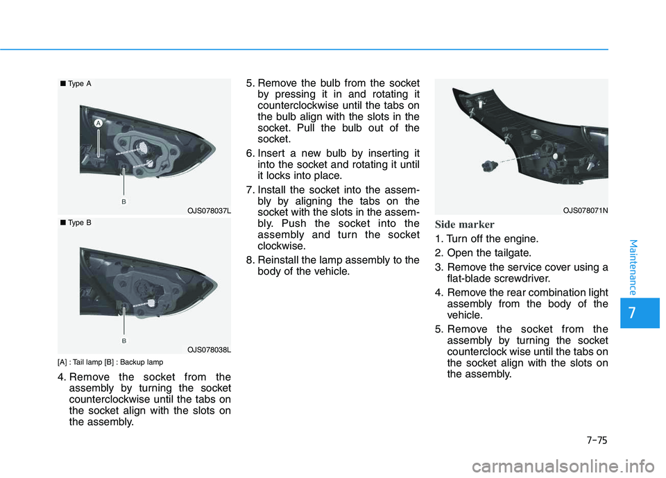 HYUNDAI VELOSTER 2020  Owners Manual 7-75
7
Maintenance
[A] : Tail lamp [B] : Backup lamp
4. Remove the socket from the
assembly by turning the socket
counterclockwise until the tabs on
the socket align with the slots on
the assembly.5. 