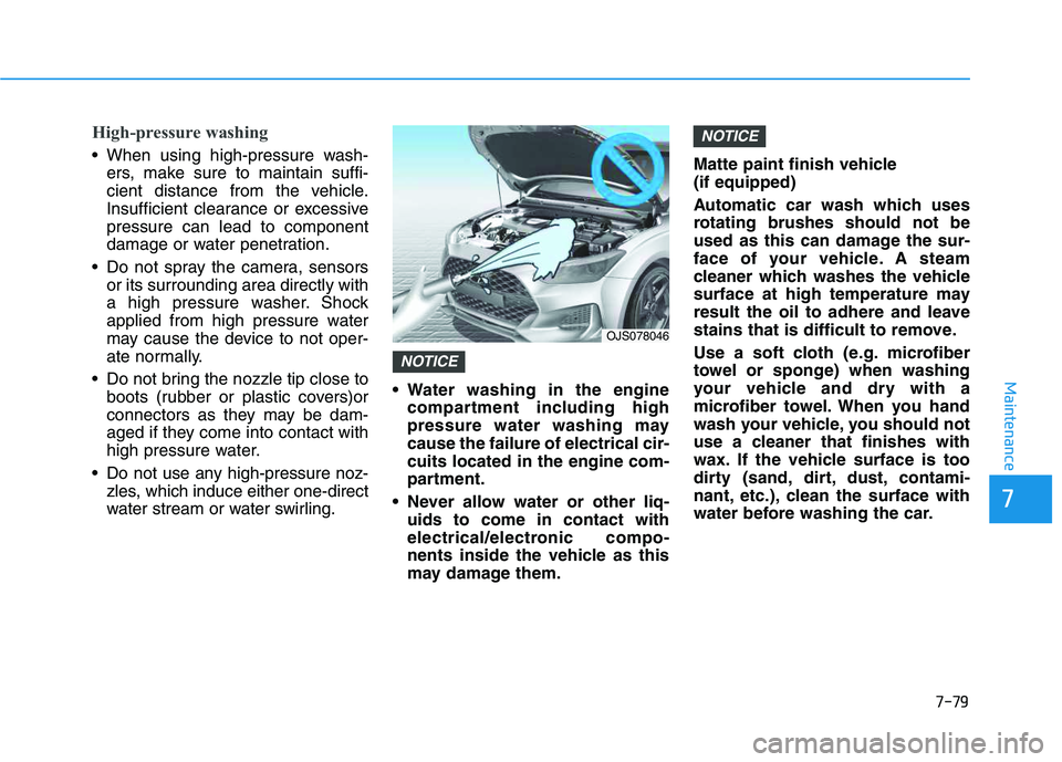 HYUNDAI VELOSTER 2020 Owners Manual 7-79
7
Maintenance
High-pressure washing
When using high-pressure wash-
ers, make sure to maintain suffi-
cient distance from the vehicle.
Insufficient clearance or excessive
pressure can lead to com HYUNDAI VELOSTER 2020 Owners Manual 7-79
7
Maintenance
High-pressure washing
When using high-pressure wash-
ers, make sure to maintain suffi-
cient distance from the vehicle.
Insufficient clearance or excessive
pressure can lead to com