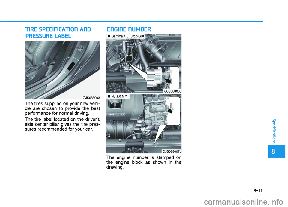 HYUNDAI VELOSTER 2020 Owners Manual 8-11
88
Specifications
The tires supplied on your new vehi-
cle are chosen to provide the best
performance for normal driving.
The tire label located on the driver’s
side center pillar gives the tir HYUNDAI VELOSTER 2020 Owners Manual 8-11
88
Specifications
The tires supplied on your new vehi-
cle are chosen to provide the best
performance for normal driving.
The tire label located on the driver’s
side center pillar gives the tir