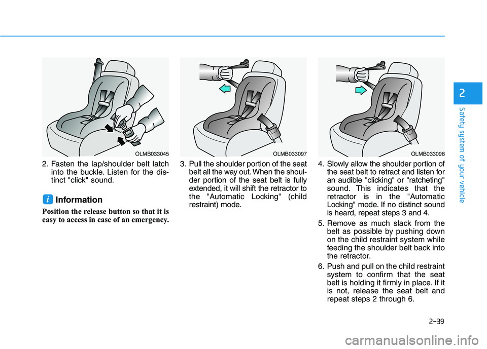 HYUNDAI VELOSTER 2020 Workshop Manual 2-39
Safety system of your vehicle
2
2. Fasten the lap/shoulder belt latch
into the buckle. Listen for the dis-
tinct "click" sound.
Information
Position the release button so that it is
easy to acces HYUNDAI VELOSTER 2020 Workshop Manual 2-39
Safety system of your vehicle
2
2. Fasten the lap/shoulder belt latch
into the buckle. Listen for the dis-
tinct "click" sound.
Information
Position the release button so that it is
easy to acces