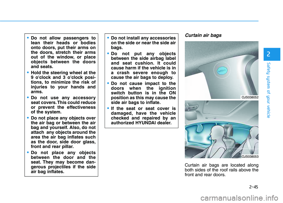 HYUNDAI VELOSTER 2020 Repair Manual 2-45
Safety system of your vehicle
2
Curtain air bags
Curtain air bags are located along
both sides of the roof rails above the
front and rear doors.
Do not allow passengers to
lean their heads or bo HYUNDAI VELOSTER 2020 Repair Manual 2-45
Safety system of your vehicle
2
Curtain air bags
Curtain air bags are located along
both sides of the roof rails above the
front and rear doors.
Do not allow passengers to
lean their heads or bo