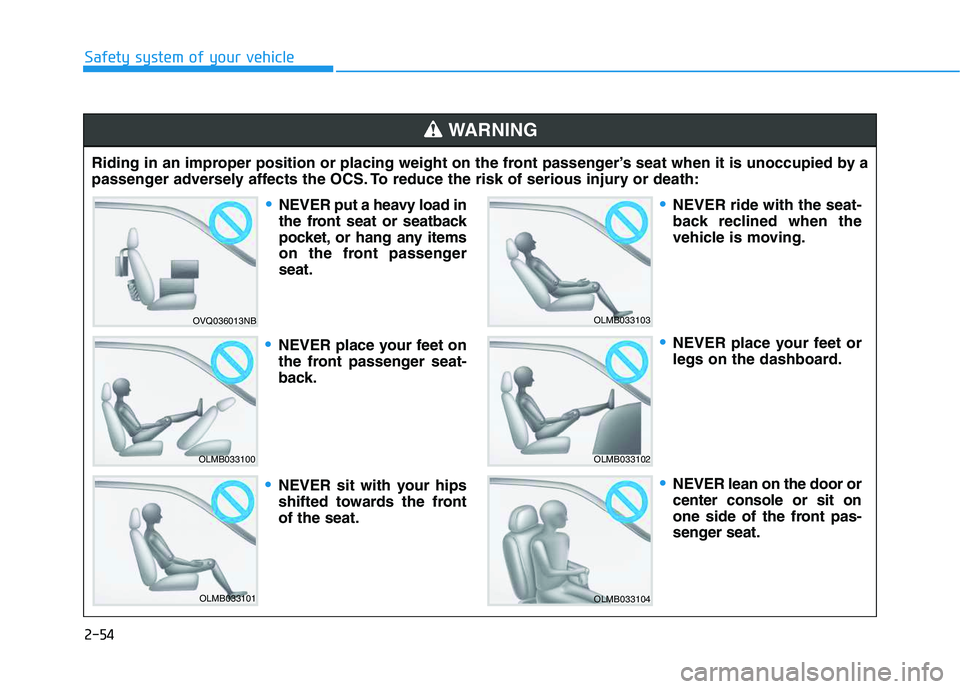 HYUNDAI VELOSTER 2020  Owners Manual 2-54
Safety system of your vehicle
Riding in an improper position or placing weight on the front passenger’s seat when it is unoccupied by a
passenger adversely affects the OCS. To reduce the risk o