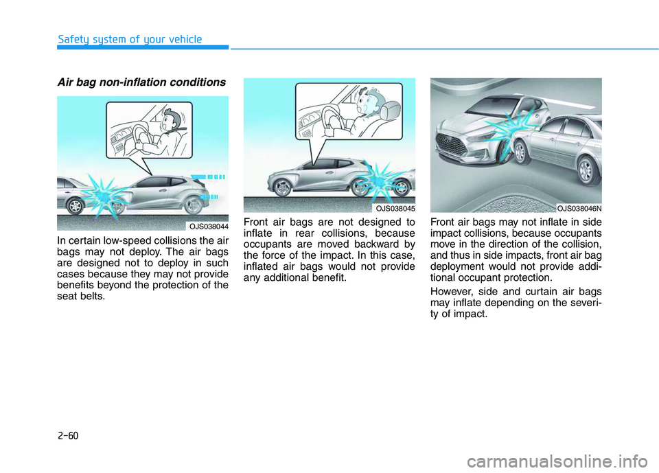 HYUNDAI VELOSTER 2020 Manual PDF 2-60
Safety system of your vehicle
Air bag non-inflation conditions
In certain low-speed collisions the air
bags may not deploy. The air bags
are designed not to deploy in such
cases because they may HYUNDAI VELOSTER 2020 Manual PDF 2-60
Safety system of your vehicle
Air bag non-inflation conditions
In certain low-speed collisions the air
bags may not deploy. The air bags
are designed not to deploy in such
cases because they may