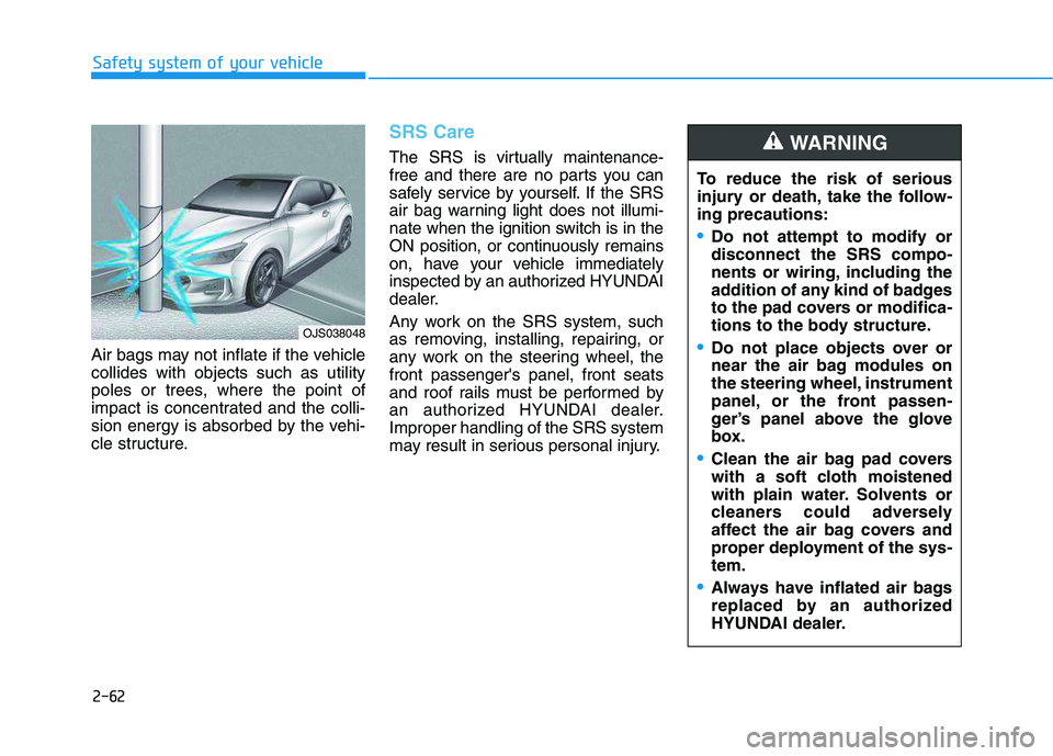 HYUNDAI VELOSTER 2020 Manual PDF 2-62
Safety system of your vehicle
Air bags may not inflate if the vehicle
collides with objects such as utility
poles or trees, where the point of
impact is concentrated and the colli-
sion energy is HYUNDAI VELOSTER 2020 Manual PDF 2-62
Safety system of your vehicle
Air bags may not inflate if the vehicle
collides with objects such as utility
poles or trees, where the point of
impact is concentrated and the colli-
sion energy is