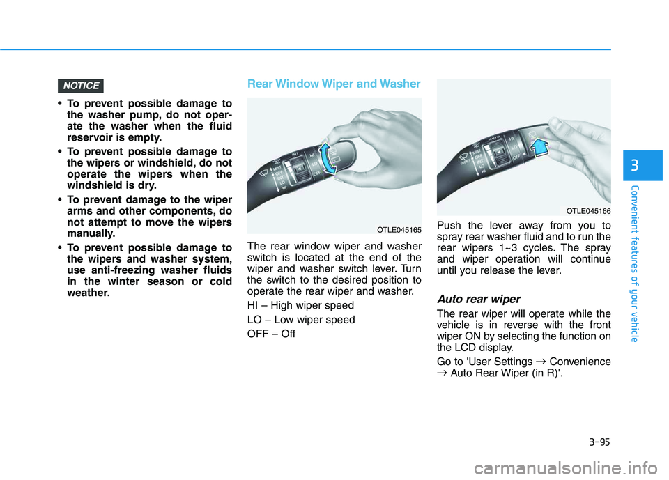 HYUNDAI VELOSTER 2020 Owners Manual 3-95
Convenient features of your vehicle
3
To prevent possible damage to
the washer pump, do not oper-
ate the washer when the fluid
reservoir is empty.
To prevent possible damage to
the wipers or w HYUNDAI VELOSTER 2020 Owners Manual 3-95
Convenient features of your vehicle
3
To prevent possible damage to
the washer pump, do not oper-
ate the washer when the fluid
reservoir is empty.
To prevent possible damage to
the wipers or w