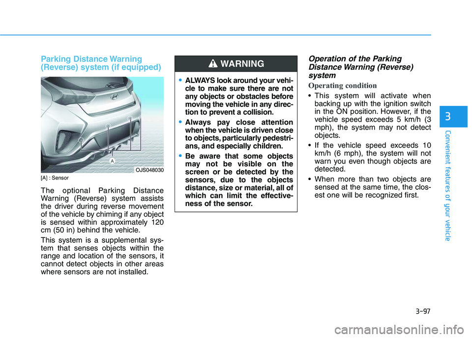 HYUNDAI VELOSTER 2020  Owners Manual 3-97
Convenient features of your vehicle
3
Parking Distance Warning
(Reverse) system (if equipped)
[A] : Sensor
The optional Parking Distance
Warning (Reverse) system assists
the driver during reverse