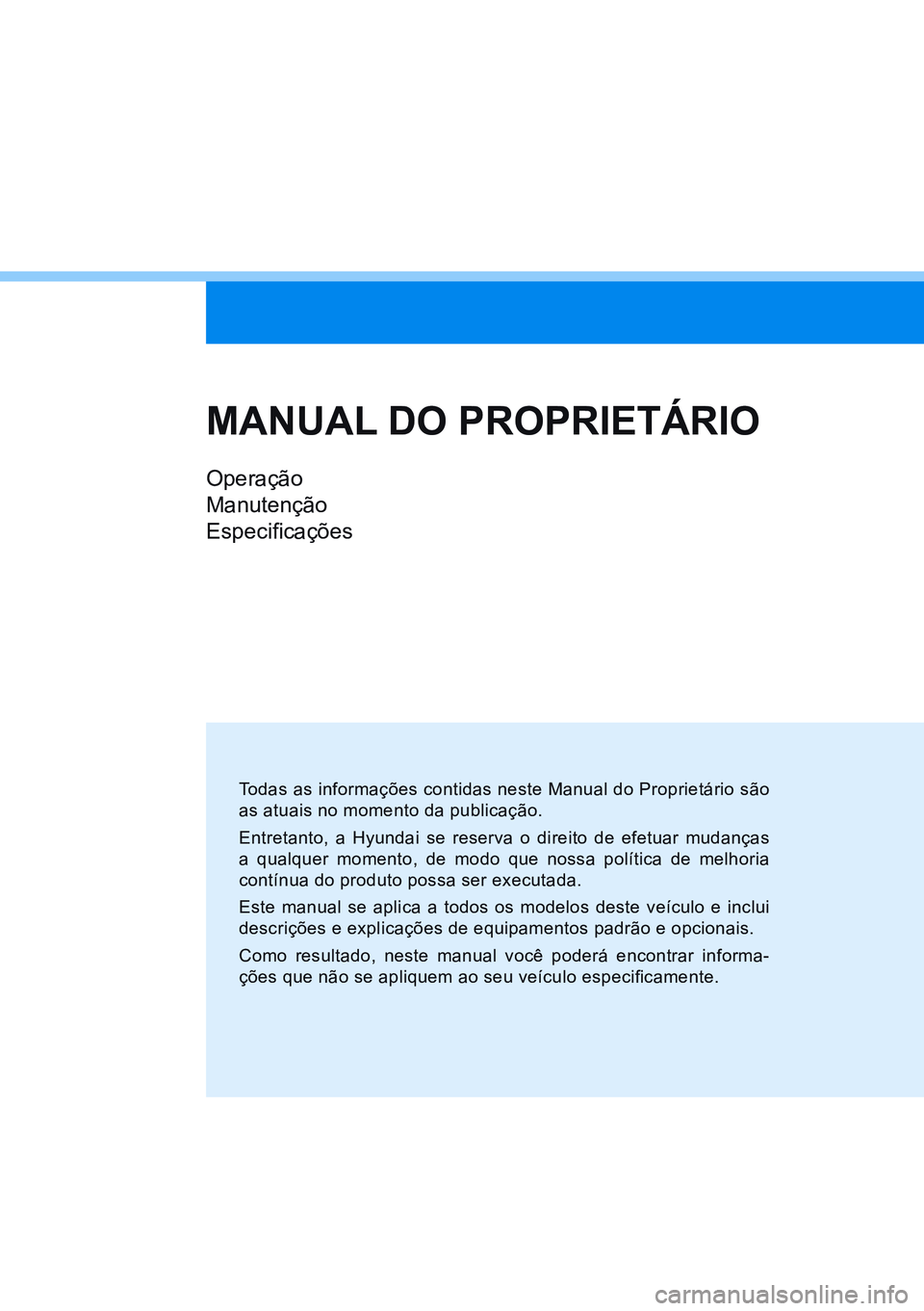 HYUNDAI CRETA 2021 Manual de utilização (in Portuguese) MANUAL DO PROPRIETÁRIO
Operação
Manutenção
Especificações
Todas as informações contidas neste Manual do Proprietário são
as atuais no momento da publicação.
Entretanto, a Hyundai se rese HYUNDAI CRETA 2021 Manual de utilização (in Portuguese) MANUAL DO PROPRIETÁRIO
Operação
Manutenção
Especificações
Todas as informações contidas neste Manual do Proprietário são
as atuais no momento da publicação.
Entretanto, a Hyundai se rese