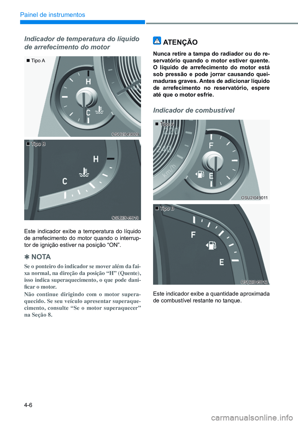 HYUNDAI CRETA 2021  Manual de utilização (in Portuguese) 4-6
Painel de instrumentos
Indicador de temperatura do líquido 
de arrefecimento do motor
Este indicador exibe a temperatura do líquido 
de arrefecimento do motor quando o interrup-
tor de ignição