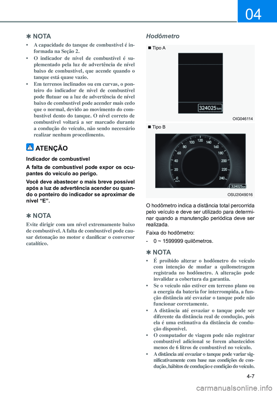 HYUNDAI CRETA 2021  Manual de utilização (in Portuguese) 4-7
04
 
Q no ta
•  A capacidade do tanque de combustível é in-
formada na Seção 2.
•  O indicador de nível de combustível é su-
plementado pela luz de advertência de nível 
baixo de comb