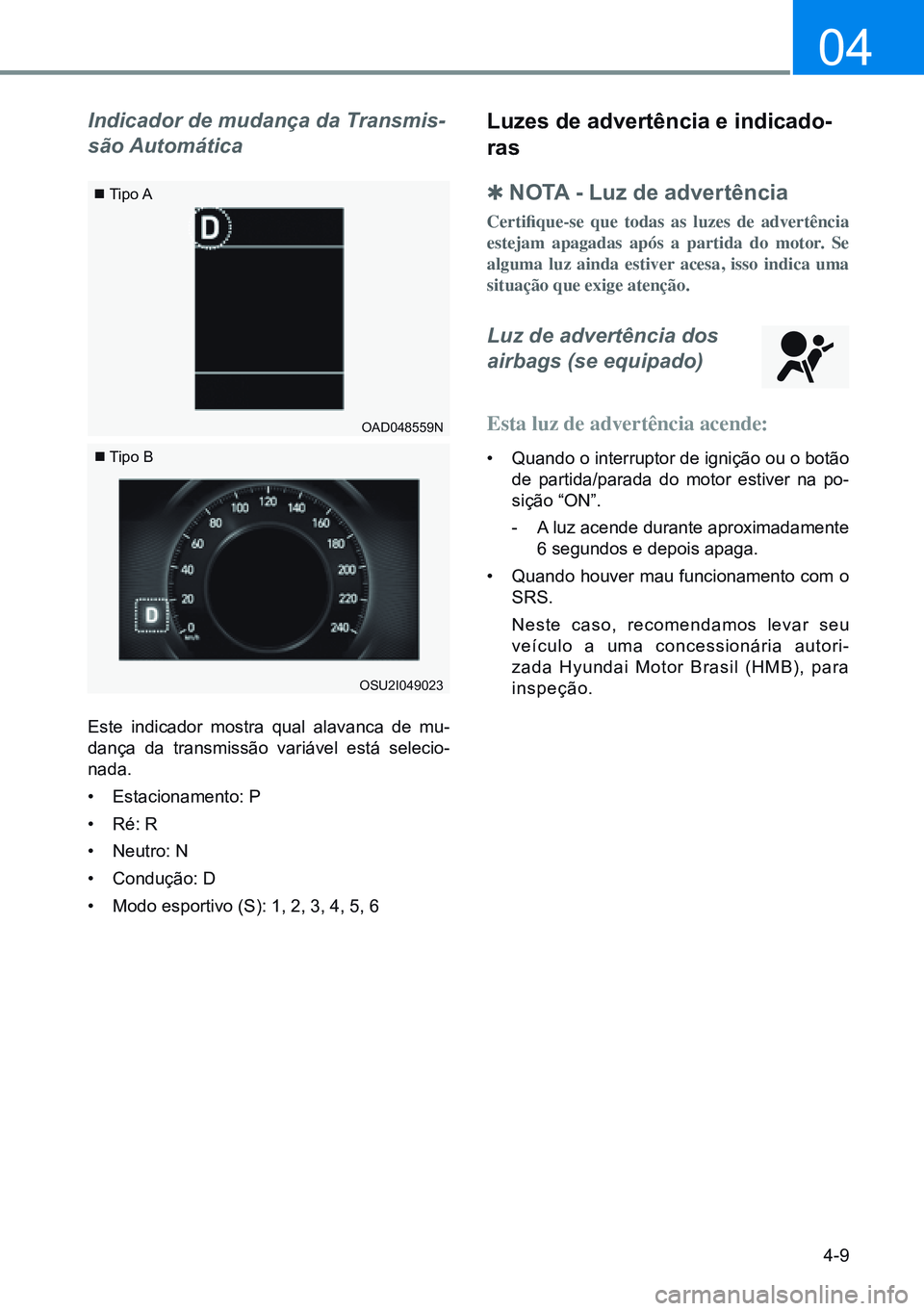 HYUNDAI CRETA 2021  Manual de utilização (in Portuguese) 4-9
04
Indicador de mudança da Transmis-
são Automática
Este indicador mostra qual alavanca de mu-
dança da transmissão variável está selecio-
nada.
•  Estacionamento: P
•  Ré: R
•  Neut