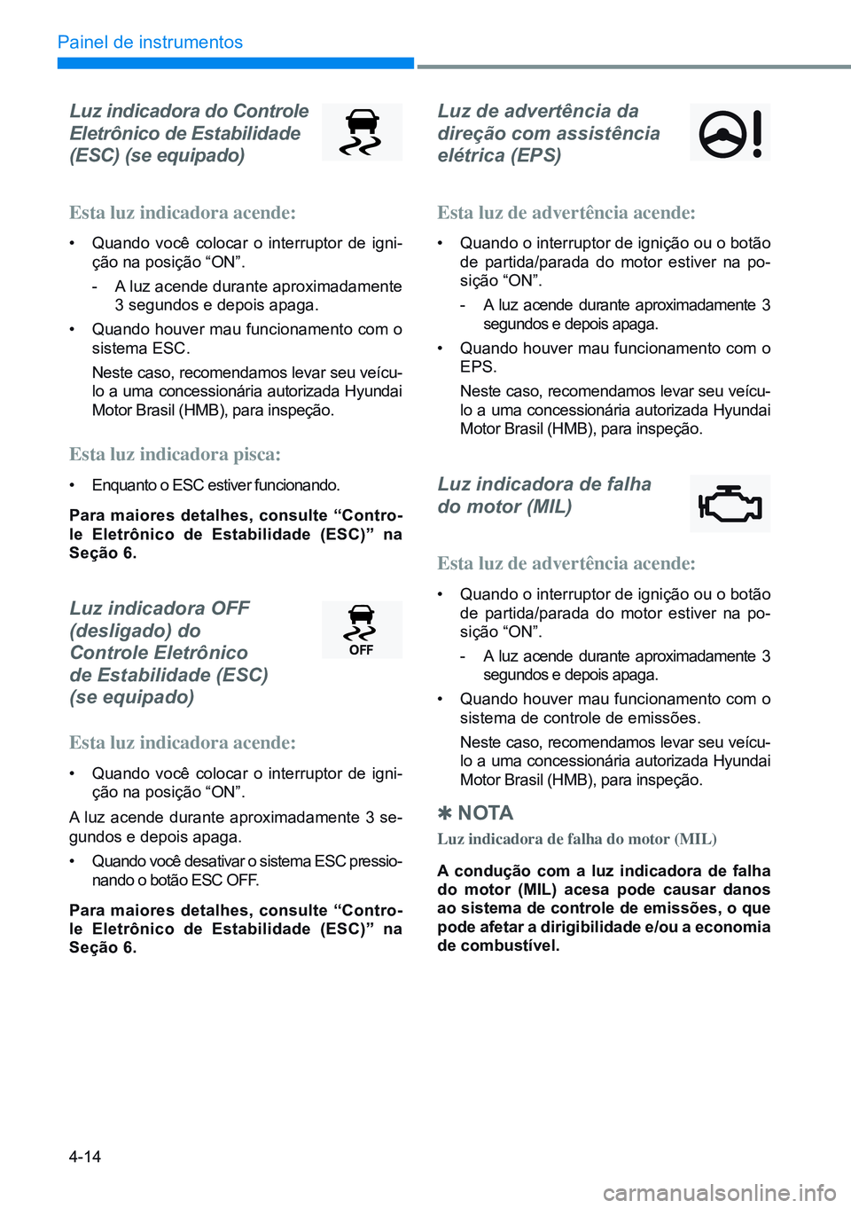 HYUNDAI CRETA 2021  Manual de utilização (in Portuguese) 4-14
Painel de instrumentos
Luz indicadora do Controle  
Eletrônico de Estabilidade   
(ESC) (se equipado)
Esta luz indicadora acende:
•  Quando você colocar o interruptor de igni -
ção na posi