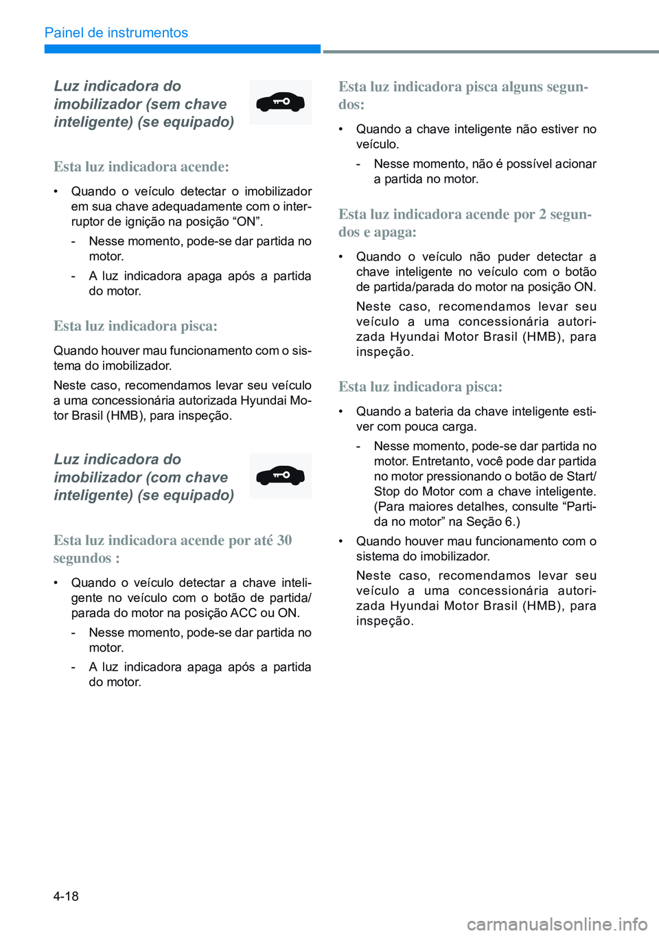 HYUNDAI CRETA 2021  Manual de utilização (in Portuguese) 4-18
Painel de instrumentos
Luz indicadora do  
imobilizador (sem chave  
inteligente) (se equipado)
Esta luz indicadora acende:
•  Quando o veículo detectar o imobilizador 
em sua chave adequadame