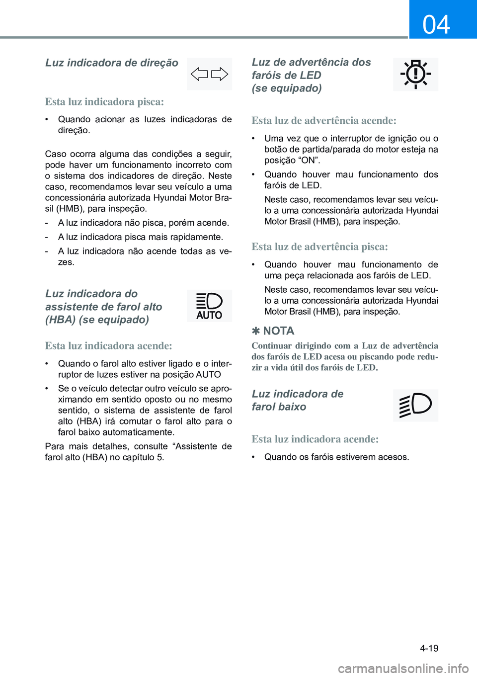 HYUNDAI CRETA 2021  Manual de utilização (in Portuguese) 4-19
04
Luz indicadora de direção
Esta luz indicadora pisca:
• Quando acionar as luzes indicadoras de 
direção.
Caso ocorra alguma das condições a seguir, 
pode haver um funcionamento incorret