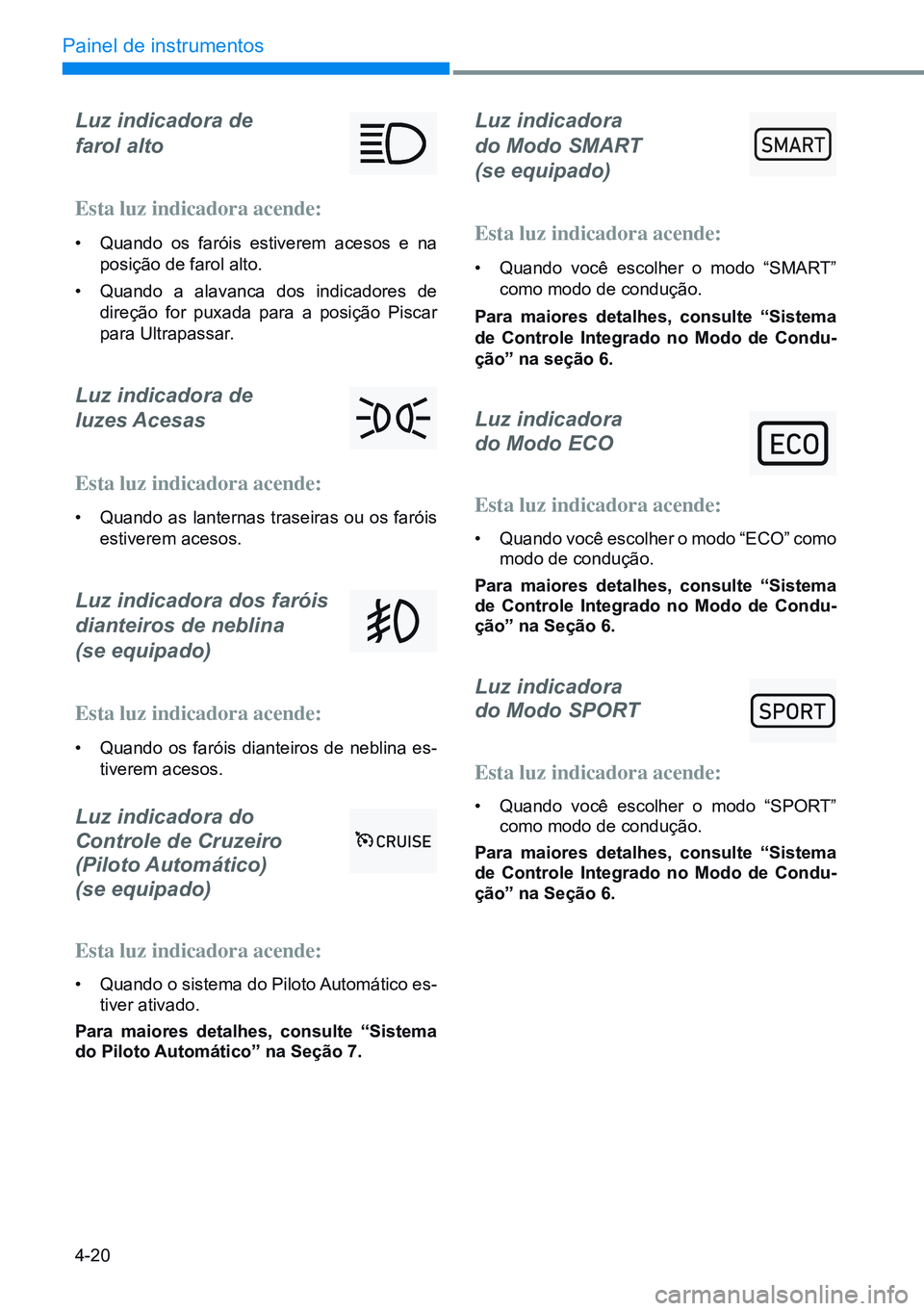 HYUNDAI CRETA 2021  Manual de utilização (in Portuguese) 4-20
Painel de instrumentos
Luz indicadora de  
farol alto
Esta luz indicadora acende:
•  Quando os faróis estiverem acesos e na 
posição de farol alto.
•  Quando a alavanca dos indicadores de 