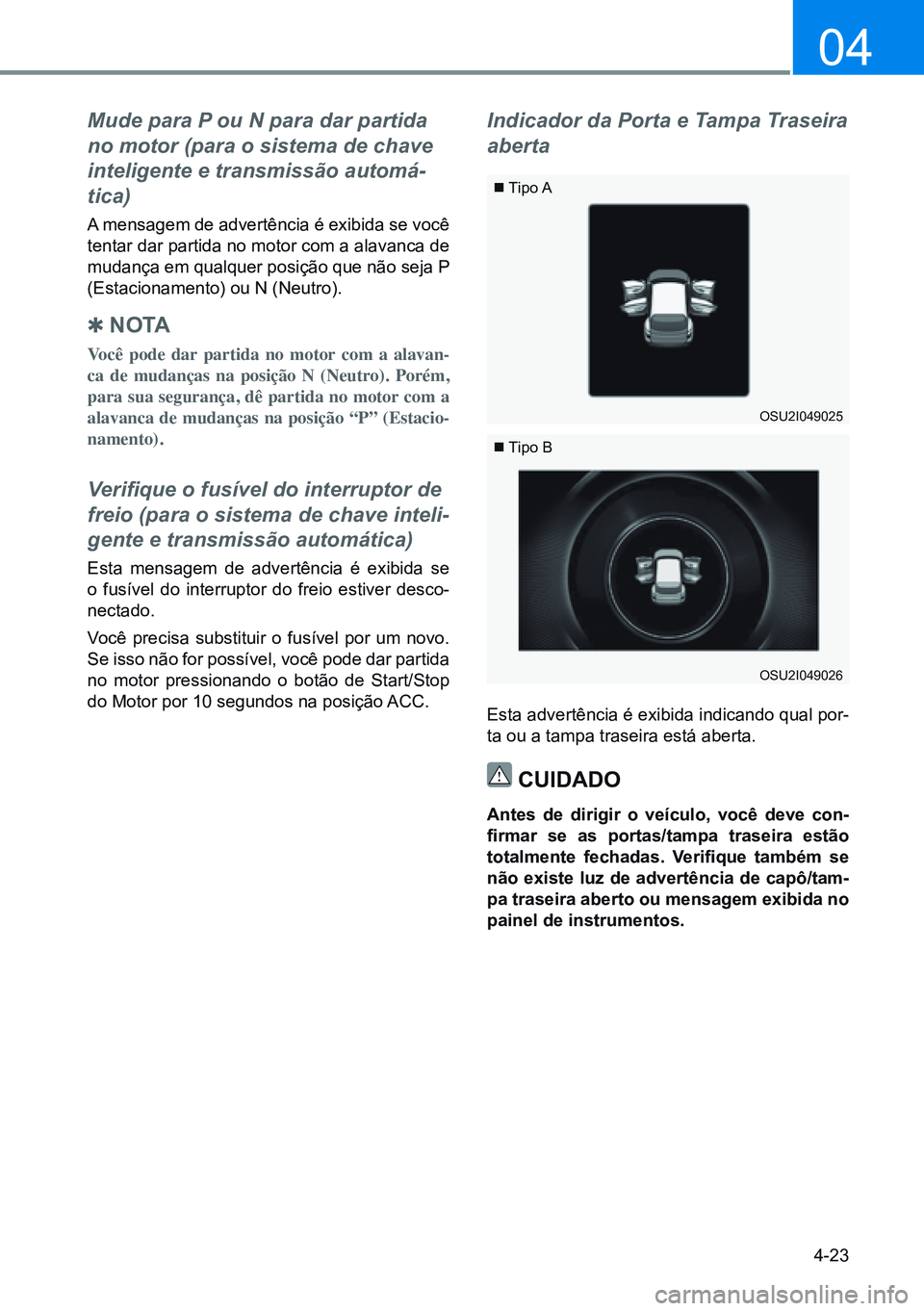 HYUNDAI CRETA 2021  Manual de utilização (in Portuguese) 4-23
04
Mude para P ou N para dar partida 
no motor (para o sistema de chave 
inteligente e transmissão automá-
tica)
A mensagem de advertência é exibida se você 
tentar dar partida no motor com 