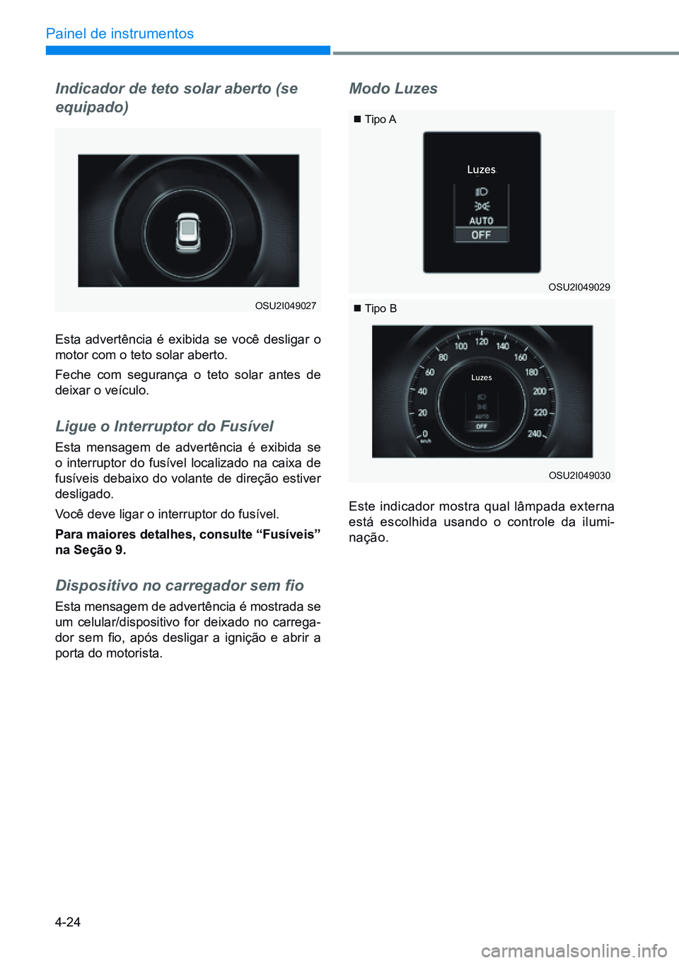 HYUNDAI CRETA 2021  Manual de utilização (in Portuguese) 4-24
Painel de instrumentos
Luzes
Lu zes
Indicador de teto solar aberto (se 
equipado)
Esta advertência é exibida se você desligar o 
motor com o teto solar aberto.
Feche com segurança o teto sola