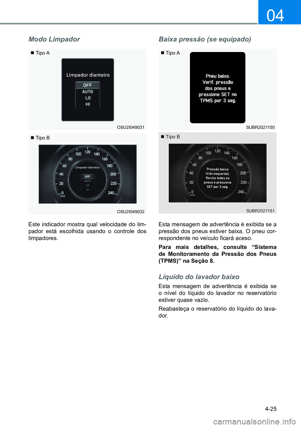 HYUNDAI CRETA 2021  Manual de utilização (in Portuguese) 4-25
04
Limpador dianteiro
Limpador dianteiro
Modo Limpador
Este indicador mostra qual velocidade do lim-
pador está escolhida usando o controle dos 
limpadores.
Baixa pressão (se equipado)
Esta men