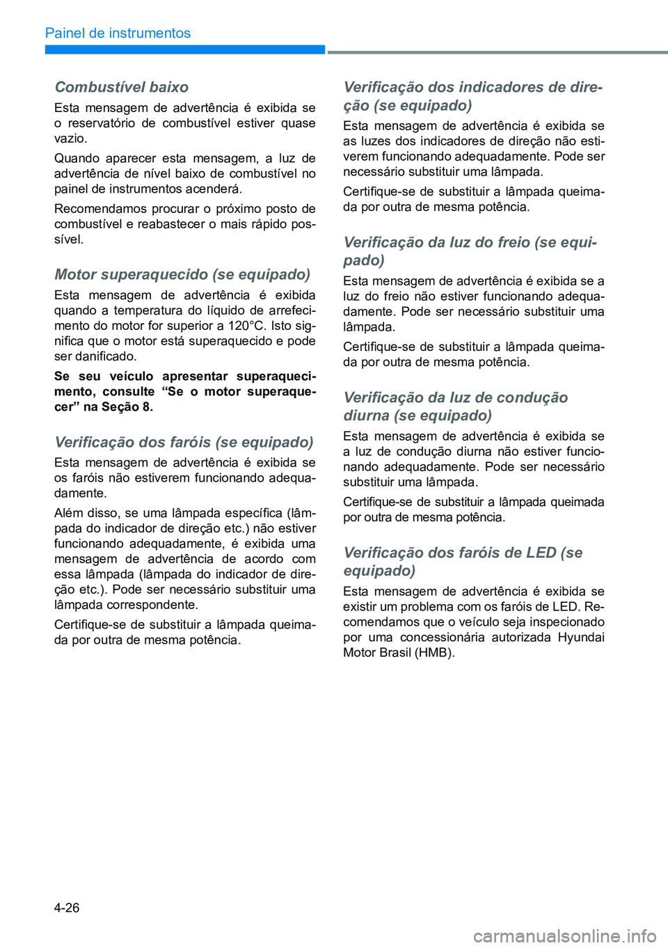 HYUNDAI CRETA 2021  Manual de utilização (in Portuguese) 4-26
Painel de instrumentos
Combustível baixo
Esta mensagem de advertência é exibida se 
o reservatório de combustível estiver quase 
vazio.
Quando aparecer esta mensagem, a luz de 
advertência 