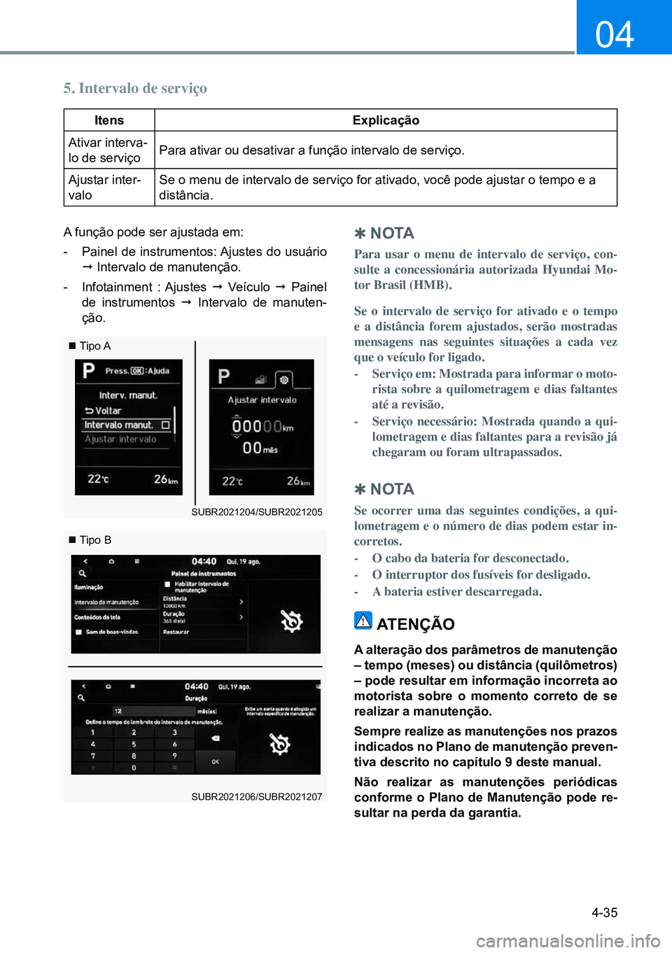 HYUNDAI CRETA 2021  Manual de utilização (in Portuguese) 4-35
04
 
Q n o ta
Para usar o menu de intervalo de serviço, con-
sulte a concessionária autorizada Hyundai Mo-
tor Brasil (HMB).
Se o intervalo de serviço for ativado e o tempo 
e a distância for