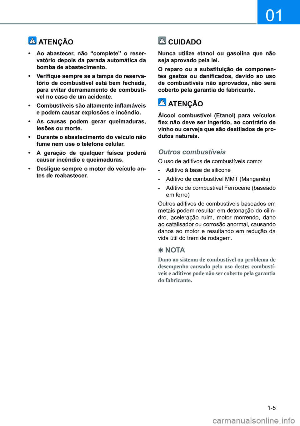 HYUNDAI CRETA 2021  Manual de utilização (in Portuguese) 1-5
01
ATENçÃO
• Ao  abastecer,  não  “complete”  o  reser -
vatório  depois  da  parada  automática  da 
bomba de abastecimento.
•  Verifique sempre se a tampa do reserva -
tório  de  c