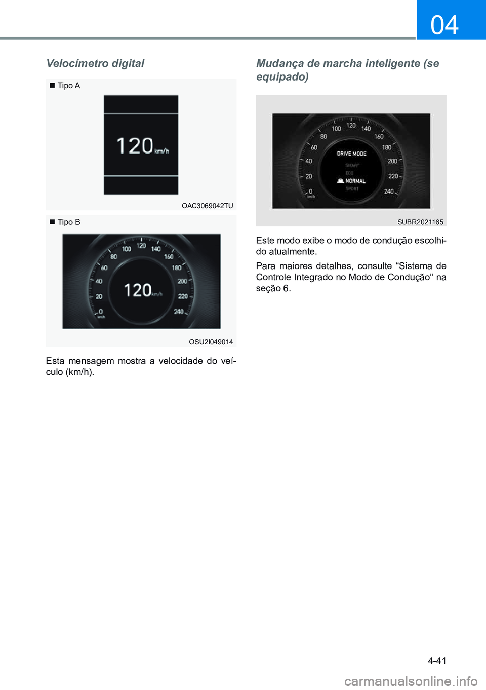 HYUNDAI CRETA 2021 Manual de utilização (in Portuguese) 4-41
04
Velocímetro digital
Esta mensagem mostra a velocidade do veí-
culo (km/h).
Tipo A
Tipo B
OSU2I049014
OAC3069042TU
Mudança de marcha inteligente (se
equipado)
Este modo exibe o modo HYUNDAI CRETA 2021 Manual de utilização (in Portuguese) 4-41
04
Velocímetro digital
Esta mensagem mostra a velocidade do veí-
culo (km/h).
Tipo A
Tipo B
OSU2I049014
OAC3069042TU
Mudança de marcha inteligente (se
equipado)
Este modo exibe o modo