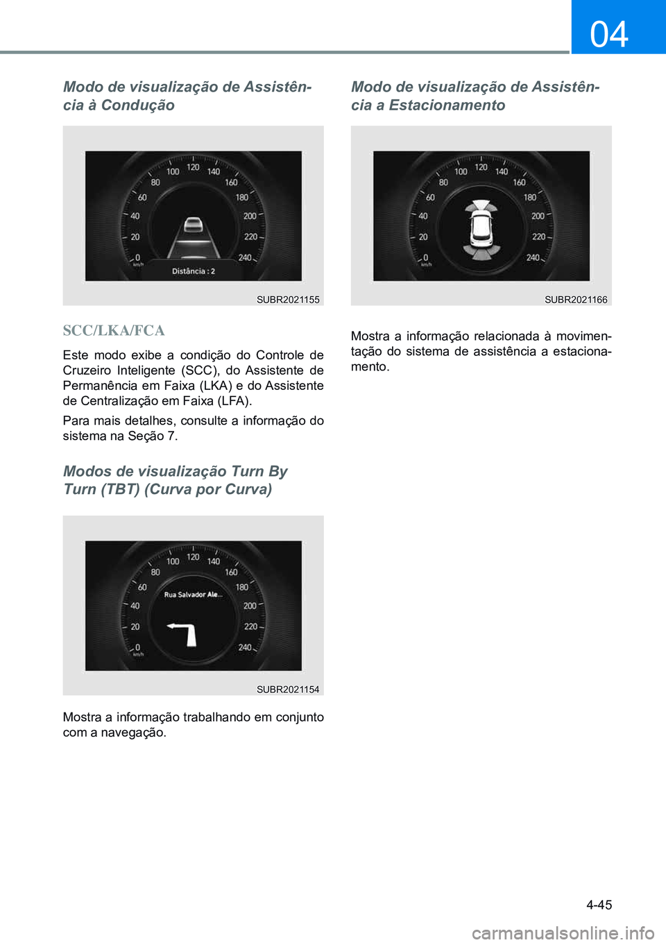 HYUNDAI CRETA 2021 Manual de utilização (in Portuguese) 4-45
04
Modo de visualização de Assistên-
cia à Condução
SCC/LKA/FCA
Este modo exibe a condição do Controle de
Cruzeiro Inteligente (SCC), do Assistente de
Permanência em Faixa (LKA) e do A HYUNDAI CRETA 2021 Manual de utilização (in Portuguese) 4-45
04
Modo de visualização de Assistên-
cia à Condução
SCC/LKA/FCA
Este modo exibe a condição do Controle de
Cruzeiro Inteligente (SCC), do Assistente de
Permanência em Faixa (LKA) e do A