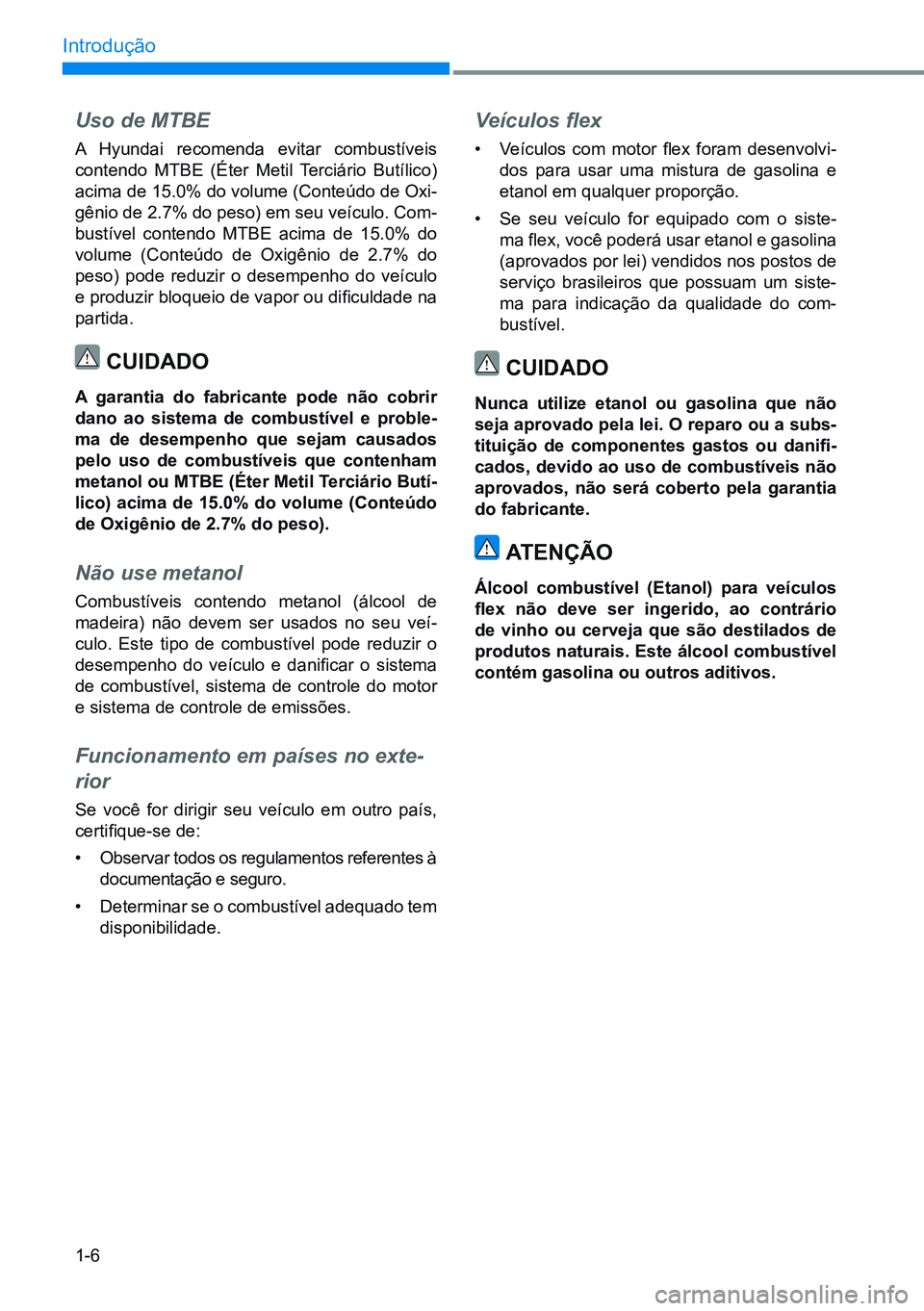 HYUNDAI CRETA 2021  Manual de utilização (in Portuguese) 1-6
Introdução
Uso de MTBE
A Hyundai recomenda evitar combustíveis 
contendo MTBE (Éter Metil Terciário Butílico) 
acima de 15.0% do volume (Conteúdo de Oxi-
gênio de 2.7% do peso) em seu veí