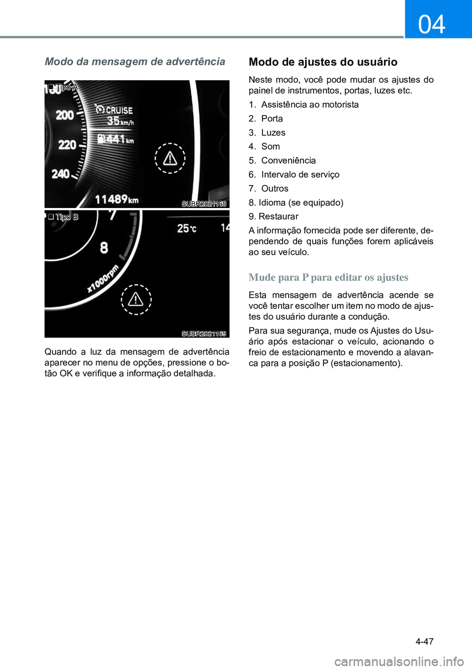 HYUNDAI CRETA 2021 Manual de utilização (in Portuguese) 4-47
04
Modo da mensagem de advertência
Quando a luz da mensagem de advertência
aparecer no menu de opções, pressione o bo-
tão OK e verifique a informação detalhada.
Modo de ajustes do usuár HYUNDAI CRETA 2021 Manual de utilização (in Portuguese) 4-47
04
Modo da mensagem de advertência
Quando a luz da mensagem de advertência
aparecer no menu de opções, pressione o bo-
tão OK e verifique a informação detalhada.
Modo de ajustes do usuár