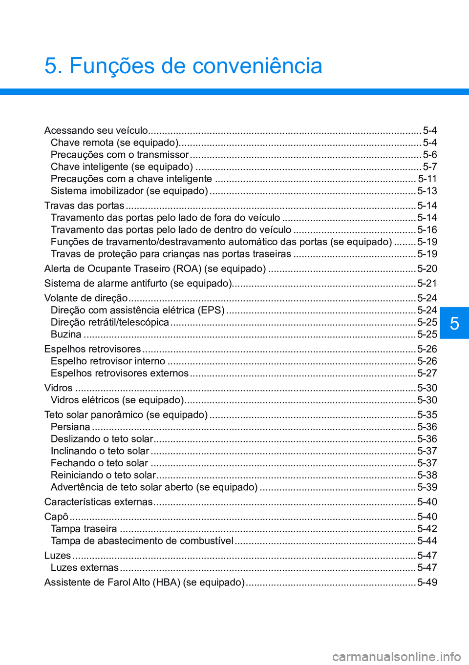 HYUNDAI CRETA 2021 Manual de utilização (in Portuguese) 5. Funções de conveniência
Acessando seu veículo.................................................................................................. 5-4
Chave remota (se equipado) ................ HYUNDAI CRETA 2021 Manual de utilização (in Portuguese) 5. Funções de conveniência
Acessando seu veículo.................................................................................................. 5-4
Chave remota (se equipado) ................